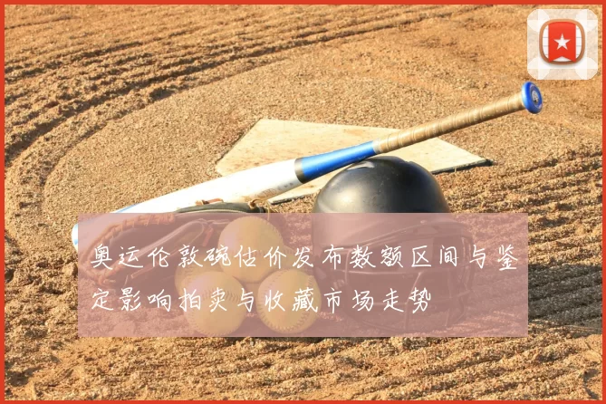 奥运伦敦碗估价发布数额区间与鉴定影响拍卖与收藏市场走势