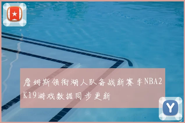 詹姆斯领衔湖人队备战新赛季NBA2K19游戏数据同步更新