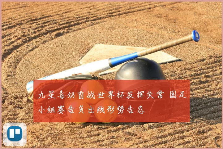九星毒奶首战世界杯发挥失常 国足小组赛告负出线形势告急