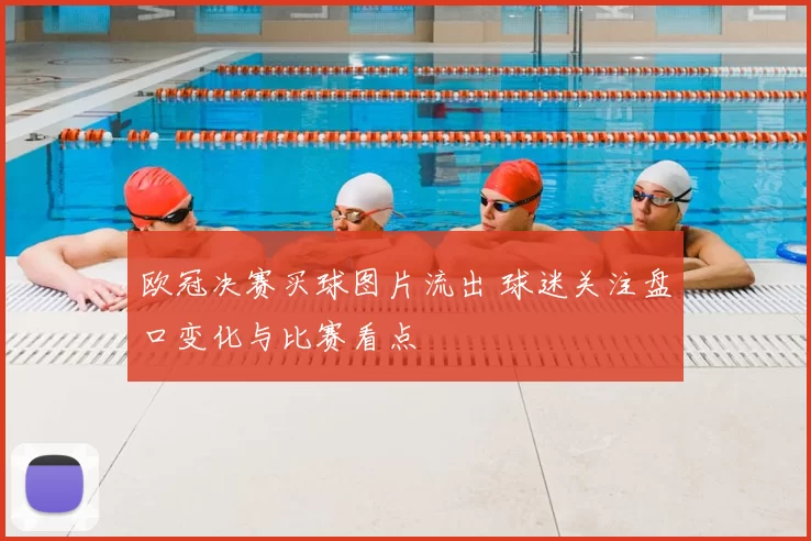 欧冠决赛买球图片流出 球迷关注盘口变化与比赛看点