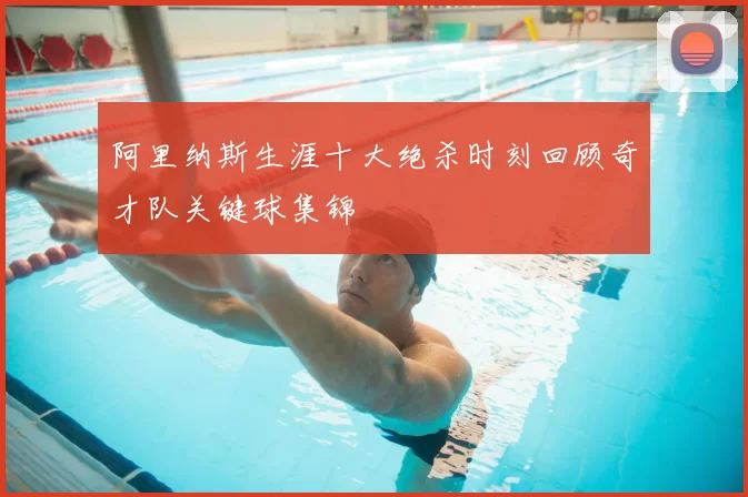 阿里纳斯生涯十大绝杀时刻回顾奇才队关键球集锦
