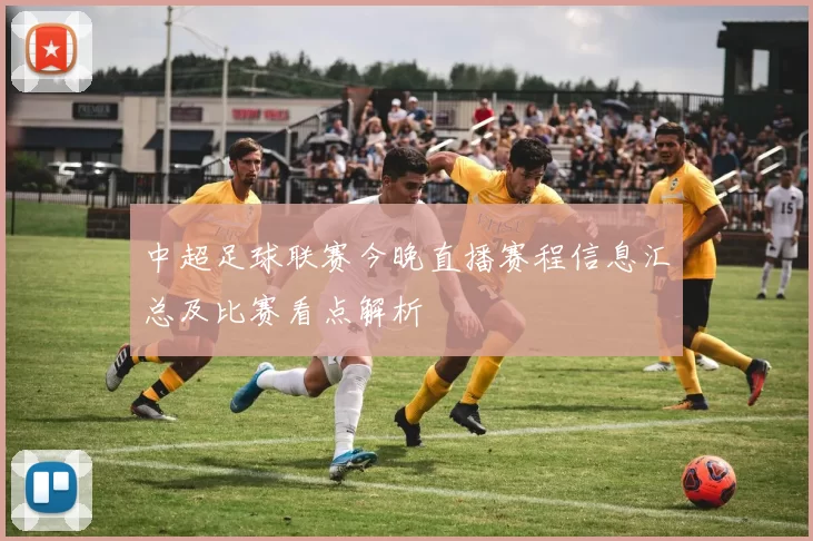 中超足球联赛今晚直播赛程信息汇总及比赛看点解析