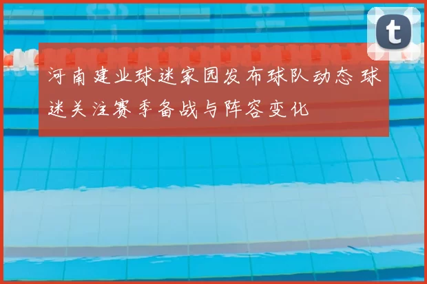 河南建业球迷家园发布球队动态 球迷关注赛季备战与阵容变化