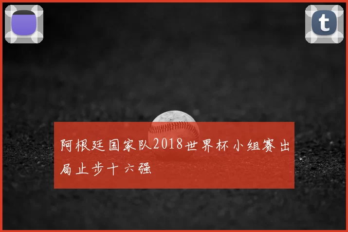 阿根廷国家队2018世界杯小组赛出局止步十六强