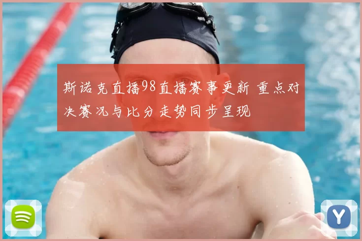 斯诺克直播98直播赛事更新 重点对决赛况与比分走势同步呈现