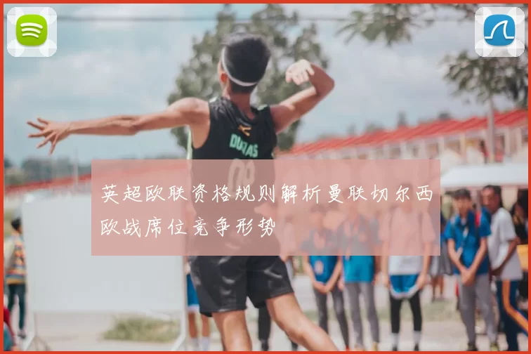 英超欧联资格规则解析曼联切尔西欧战席位竞争形势
