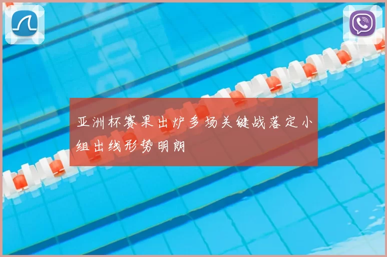 亚洲杯赛果出炉多场关键战落定小组出线形势明朗