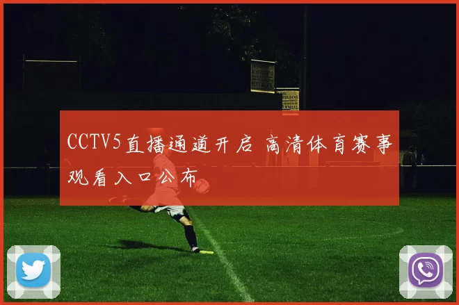 CCTV5直播通道开启 高清体育赛事观看入口公布