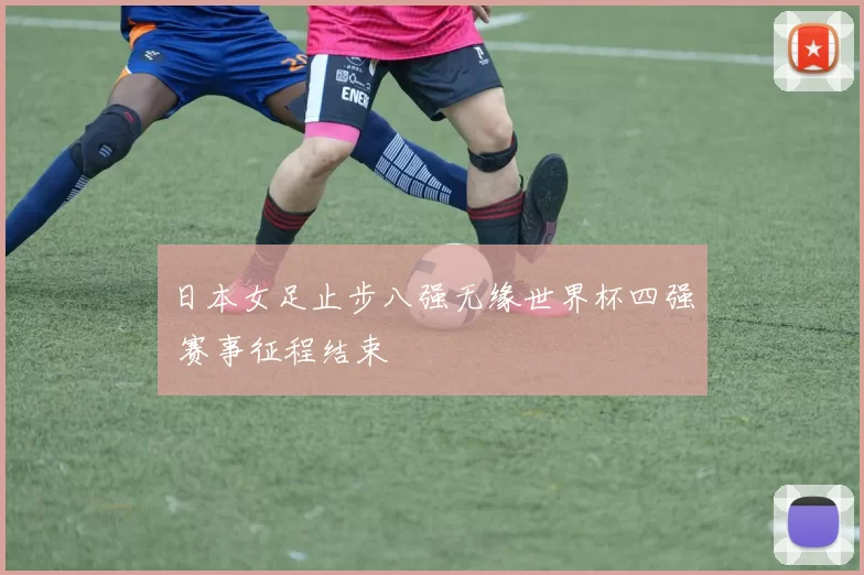 日本女足止步八强无缘世界杯四强 赛事征程结束