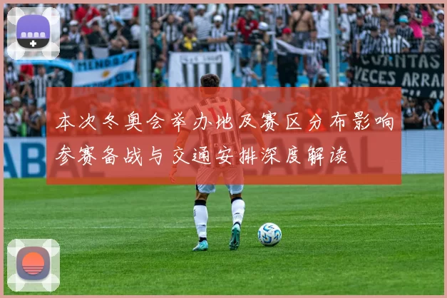 本次冬奥会举办地及赛区分布影响参赛备战与交通安排深度解读