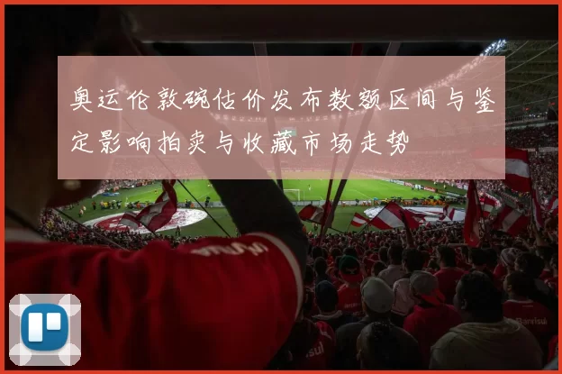 奥运伦敦碗估价发布数额区间与鉴定影响拍卖与收藏市场走势