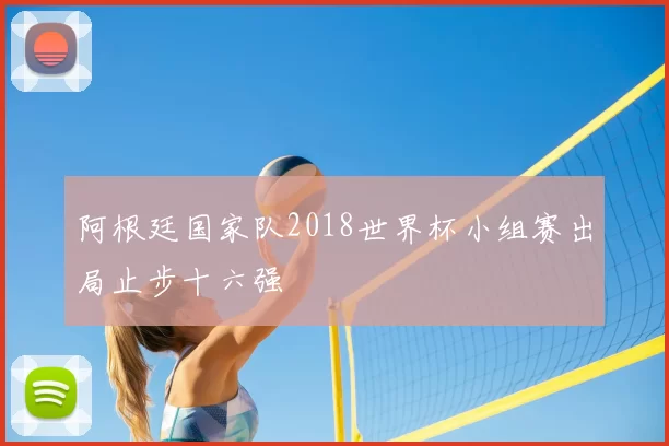 阿根廷国家队2018世界杯小组赛出局止步十六强