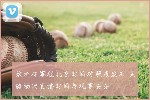 欧洲杯赛程北京时间对照表发布 关键场次直播时间与观赛安排