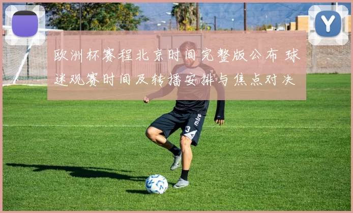 欧洲杯赛程北京时间完整版公布 球迷观赛时间及转播安排与焦点对决