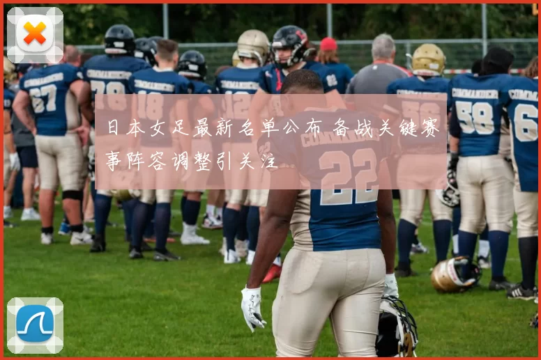 日本女足最新名单公布 备战关键赛事阵容调整引关注