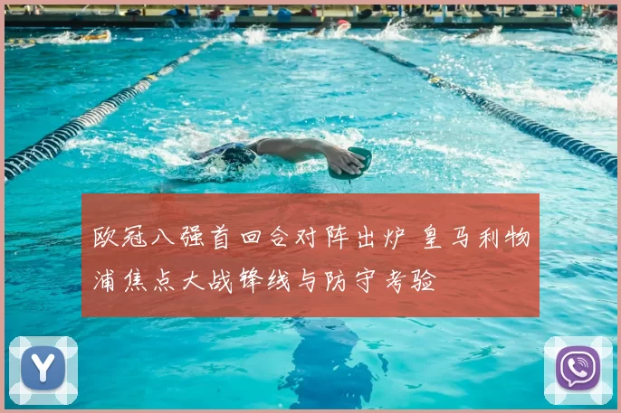欧冠八强首回合对阵出炉 皇马利物浦焦点大战锋线与防守考验