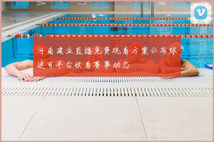 河南建业直播免费观看方案公布球迷可平台收看赛事动态