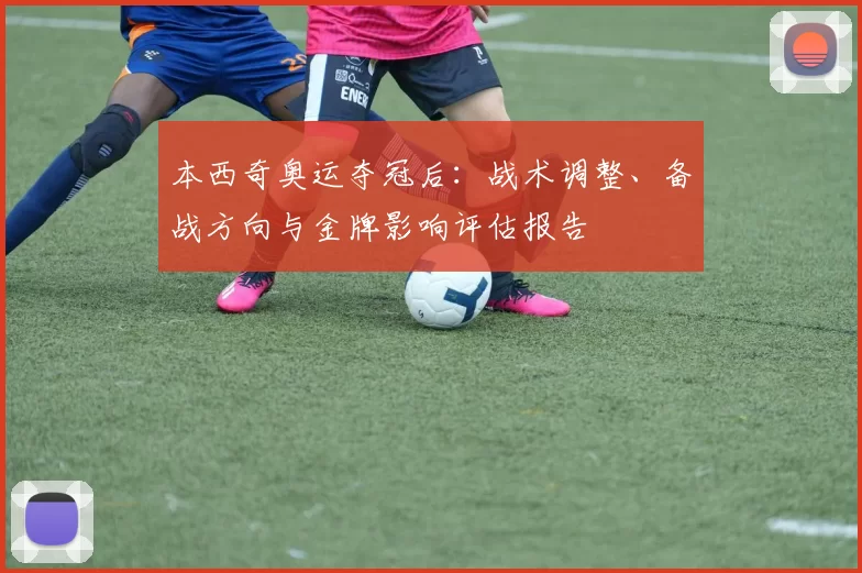 本西奇奥运夺冠后：战术调整、备战方向与金牌影响评估报告