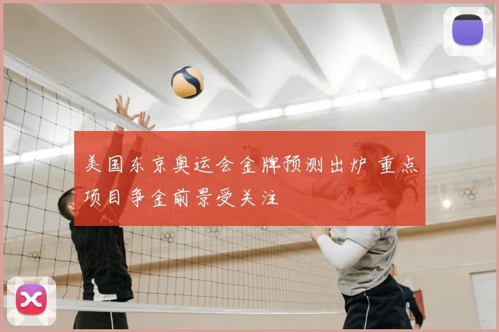 美国东京奥运会金牌预测出炉 重点项目争金前景受关注