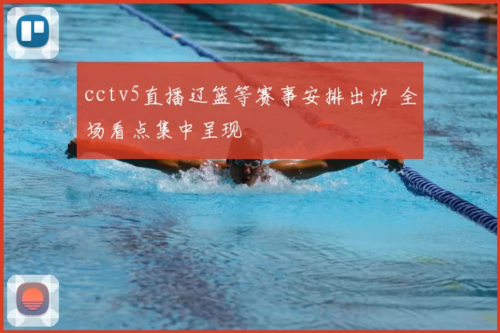 cctv5直播辽篮等赛事安排出炉 全场看点集中呈现