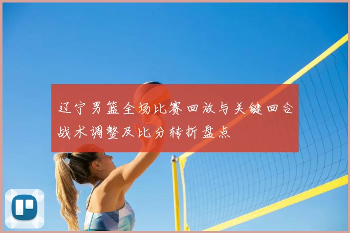 辽宁男篮全场比赛回放与关键回合战术调整及比分转折盘点