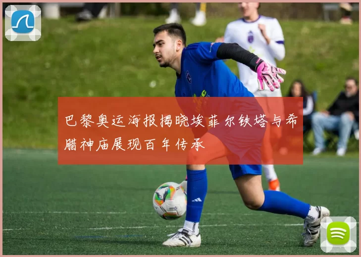 巴黎奥运海报揭晓埃菲尔铁塔与希腊神庙展现百年传承