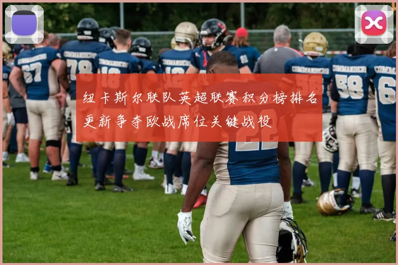 纽卡斯尔联队英超联赛积分榜排名更新争夺欧战席位关键战役