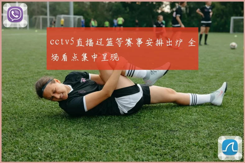 cctv5直播辽篮等赛事安排出炉 全场看点集中呈现